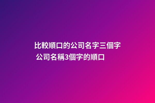 比較順口的公司名字三個字 公司名稱3個字的順口